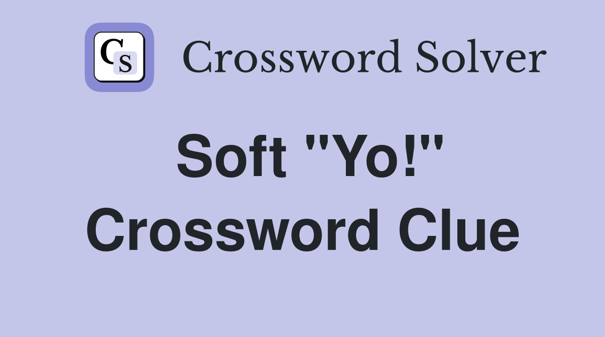 Soft "Yo!" Crossword Clue