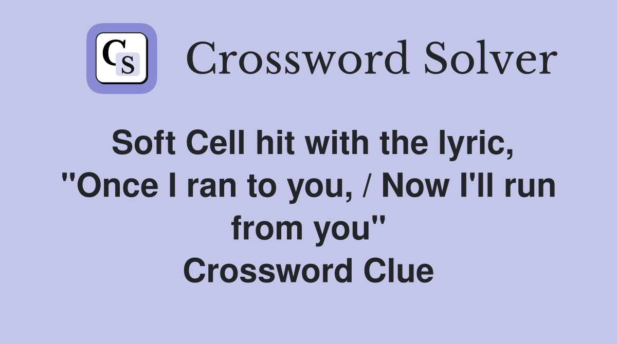 Soft Cell hit with the lyric, "Once I ran to you, / Now I'll run from you" Crossword Clue