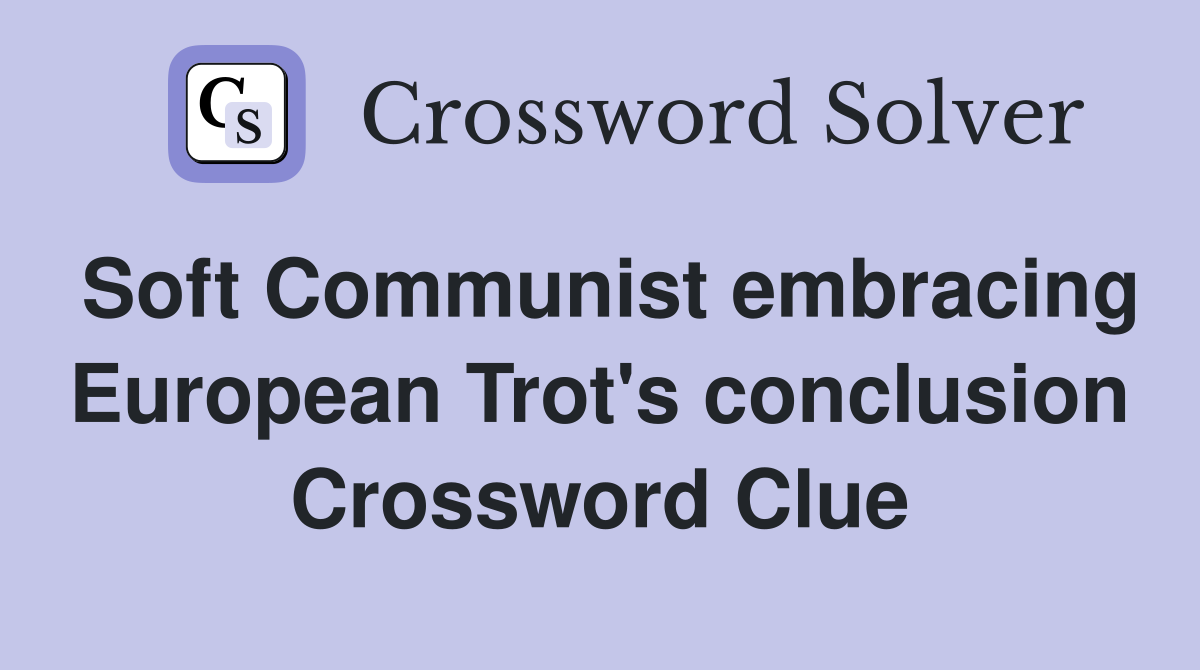 Soft Communist embracing European Trot's conclusion Crossword Clue