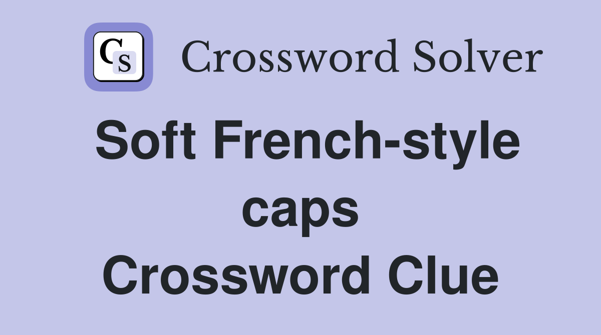 Soft French-style caps Crossword Clue