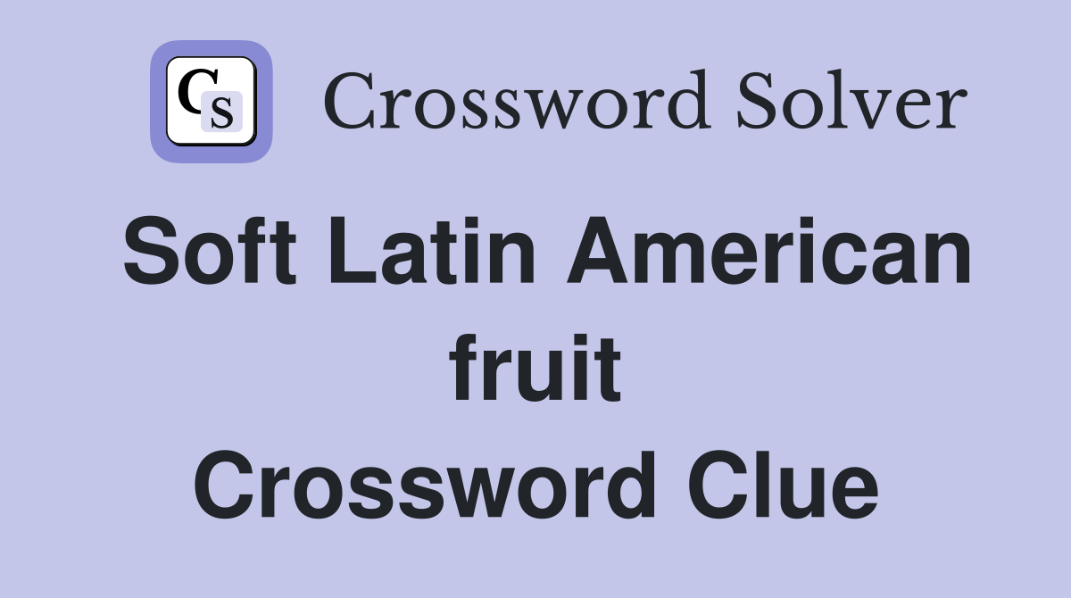 Soft Latin American fruit Crossword Clue