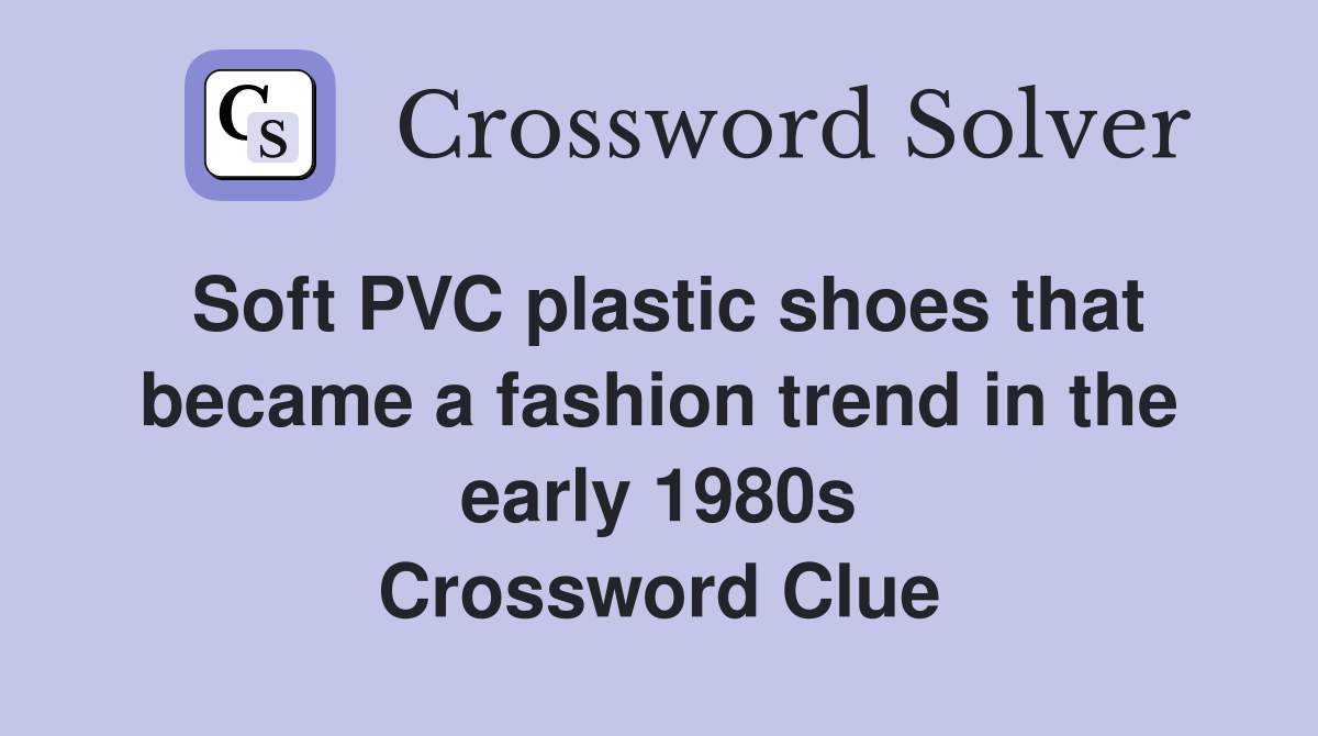 Soft PVC plastic shoes that became a fashion trend in the early 1980s Crossword Clue
