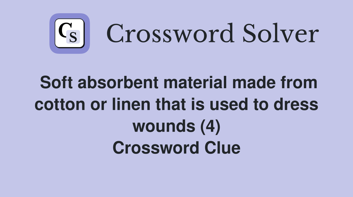 Soft absorbent material made from cotton or linen that is used to dress wounds (4) Crossword Clue