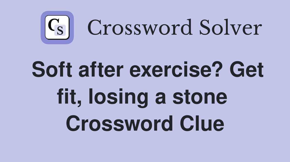 Soft after exercise? Get fit, losing a stone  Crossword Clue