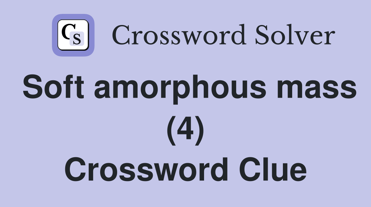 Soft amorphous mass (4) Crossword Clue