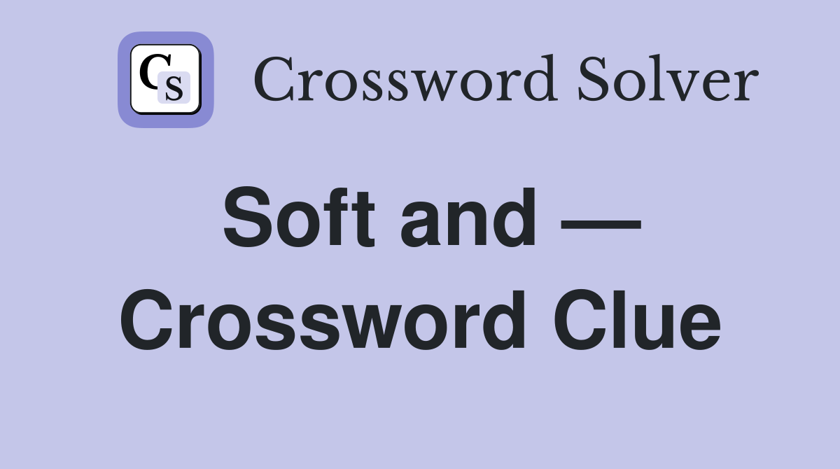 Soft and — Crossword Clue