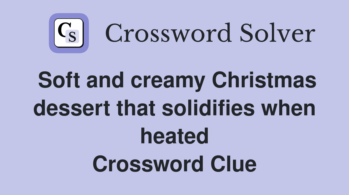 Soft and creamy Christmas dessert that solidifies when heated Crossword Clue