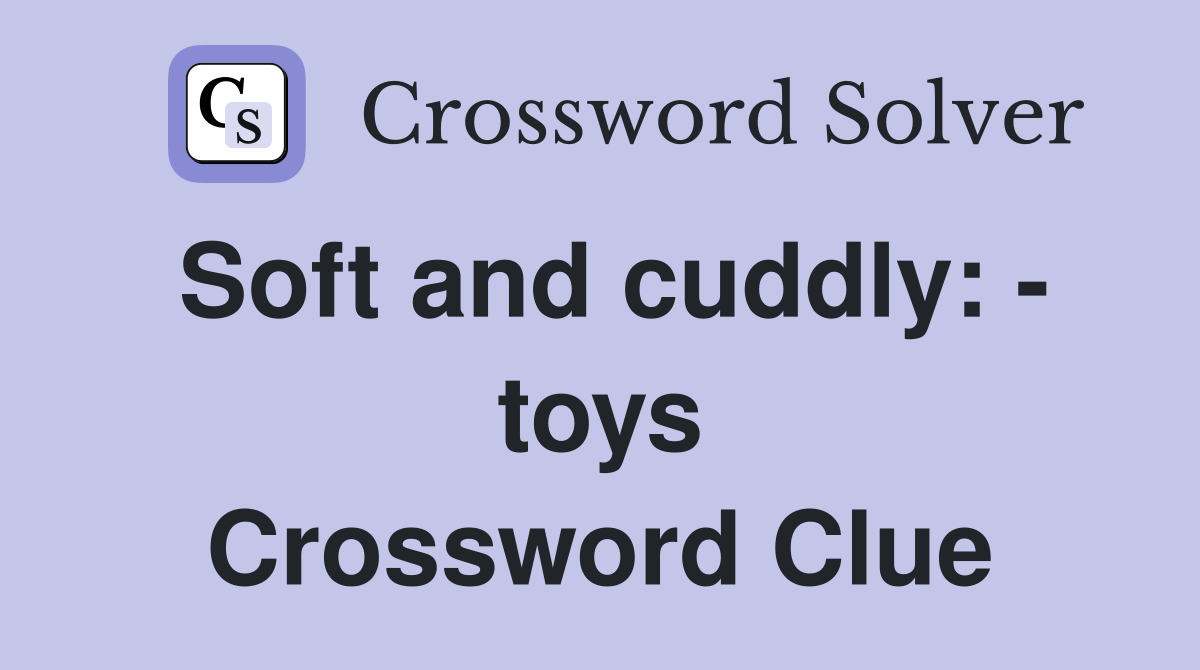 Soft and cuddly: - toys Crossword Clue