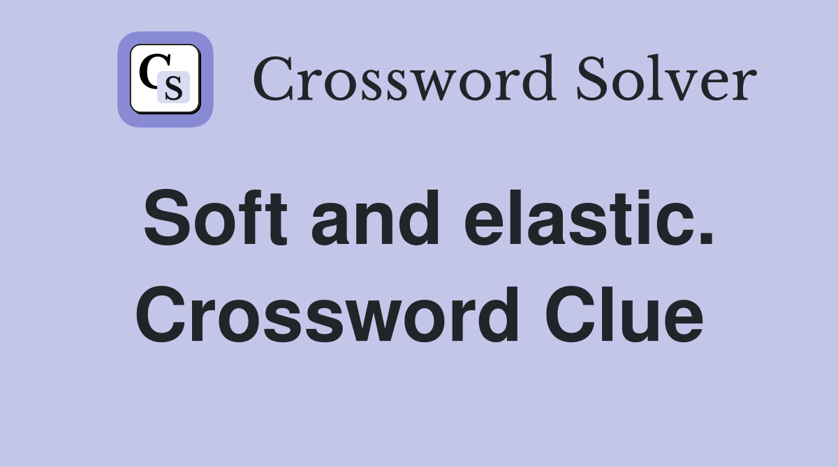 Soft and elastic. Crossword Clue
