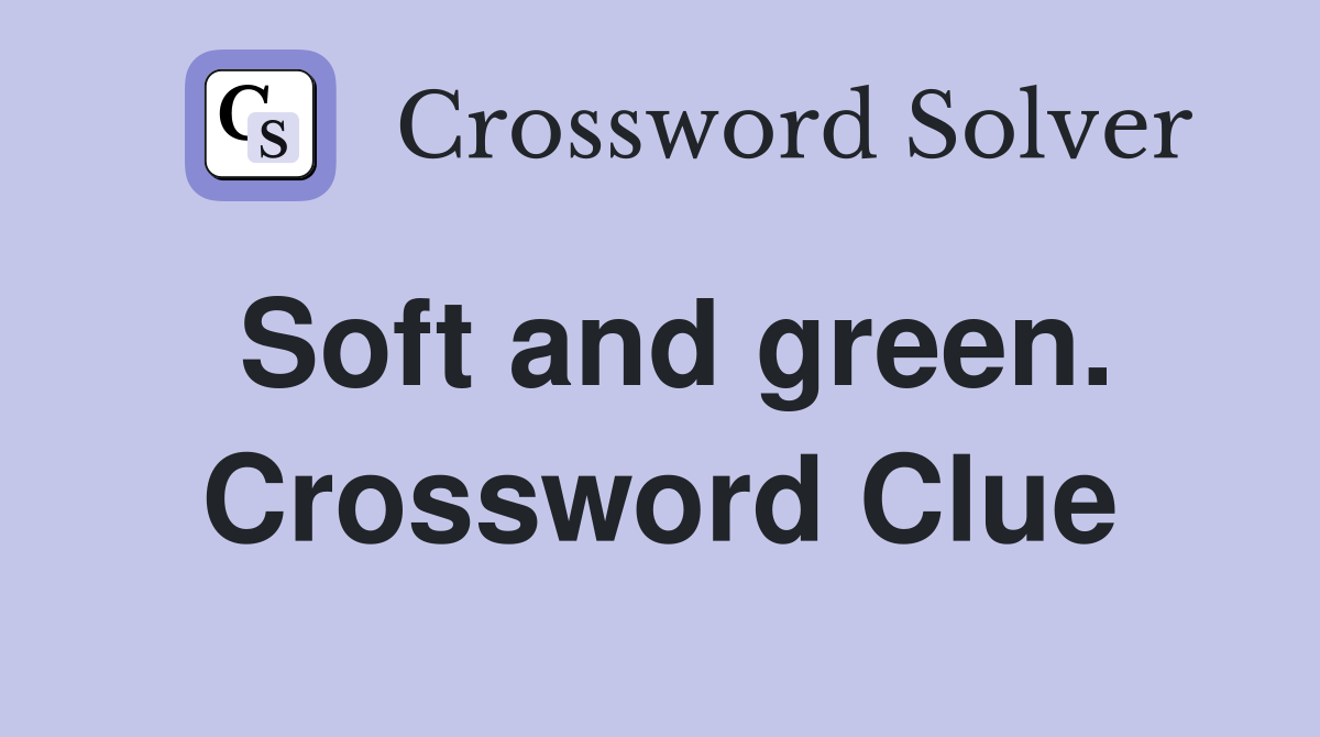 Soft and green. Crossword Clue