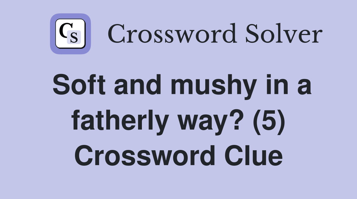 Soft and mushy in a fatherly way? (5) Crossword Clue