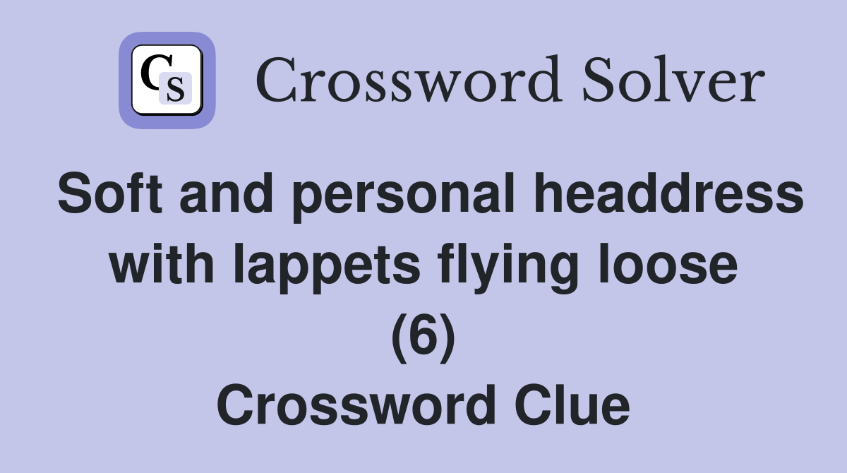 Soft and personal headdress with lappets flying loose (6) Crossword Clue