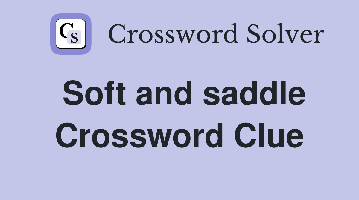 Soft and saddle Crossword Clue