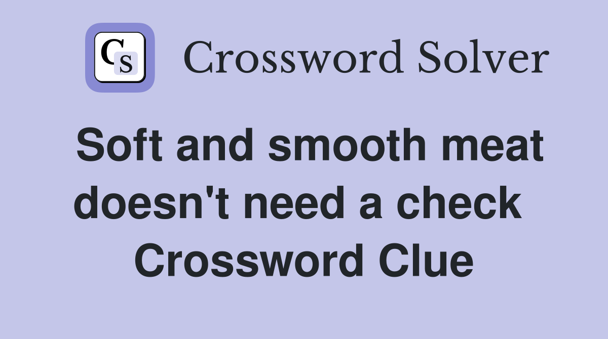 Soft and smooth meat doesn't need a check  Crossword Clue