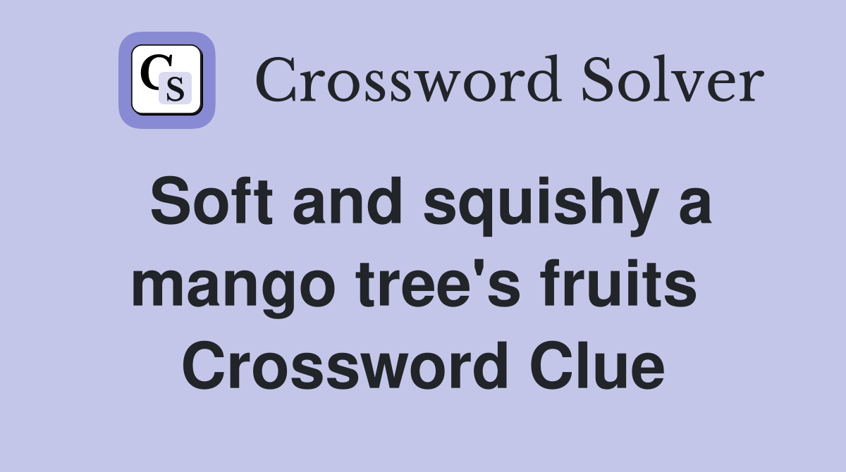 Soft and squishy a mango tree's fruits  Crossword Clue