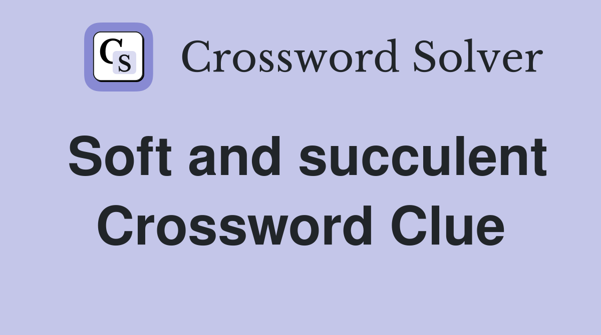 Soft and succulent Crossword Clue