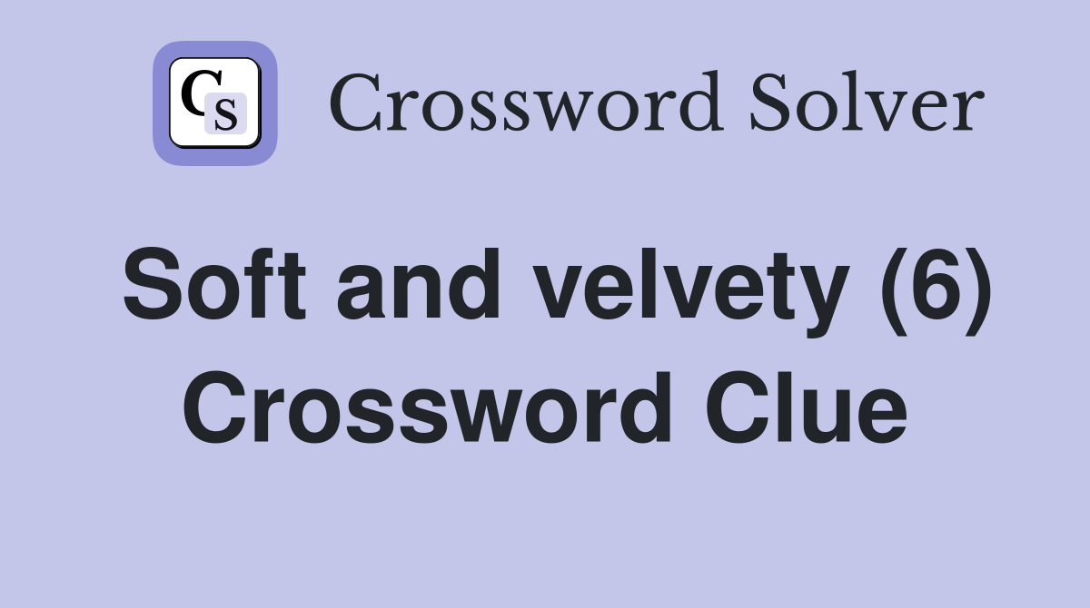 Soft and velvety (6) Crossword Clue