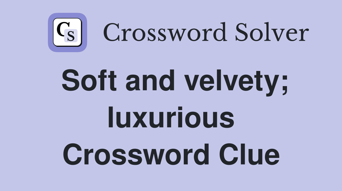 Soft and velvety; luxurious Crossword Clue