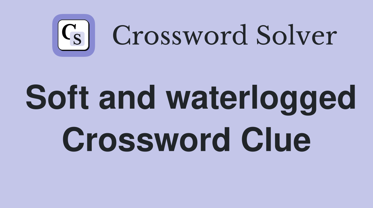 Soft and waterlogged Crossword Clue