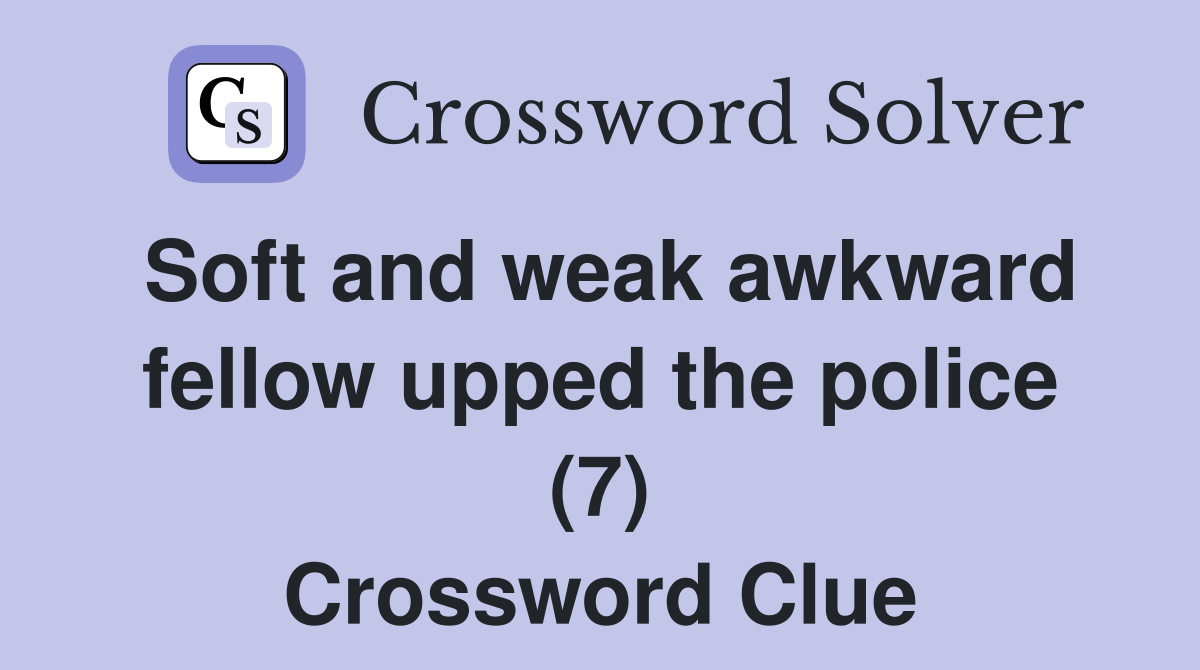 Soft and weak awkward fellow upped the police (7) Crossword Clue