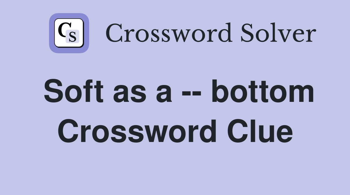 Soft as a -- bottom Crossword Clue