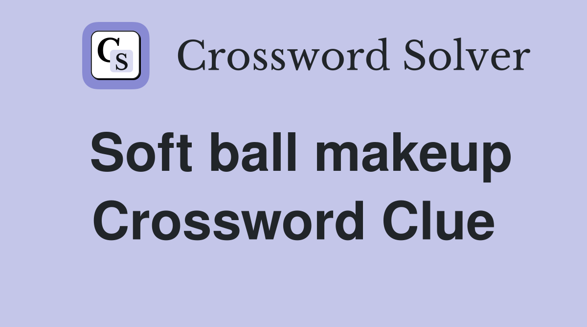 Soft ball makeup Crossword Clue