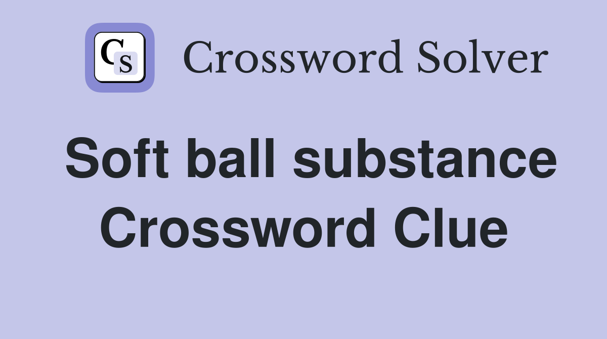 Soft ball substance Crossword Clue