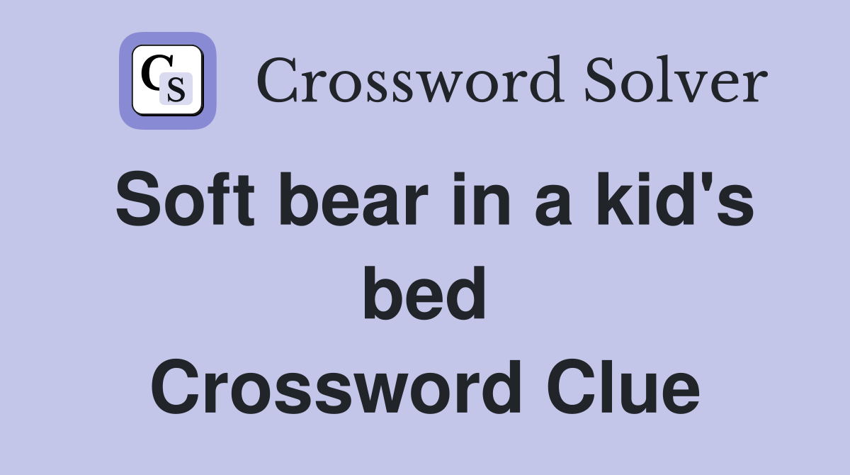 Soft bear in a kid's bed Crossword Clue