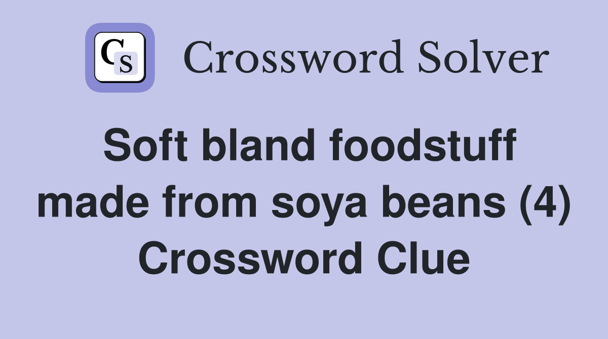 Soft bland foodstuff made from soya beans (4) Crossword Clue