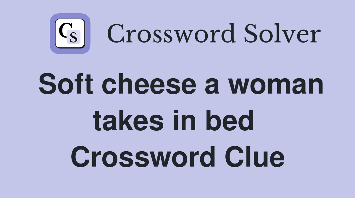 Soft cheese a woman takes in bed  Crossword Clue