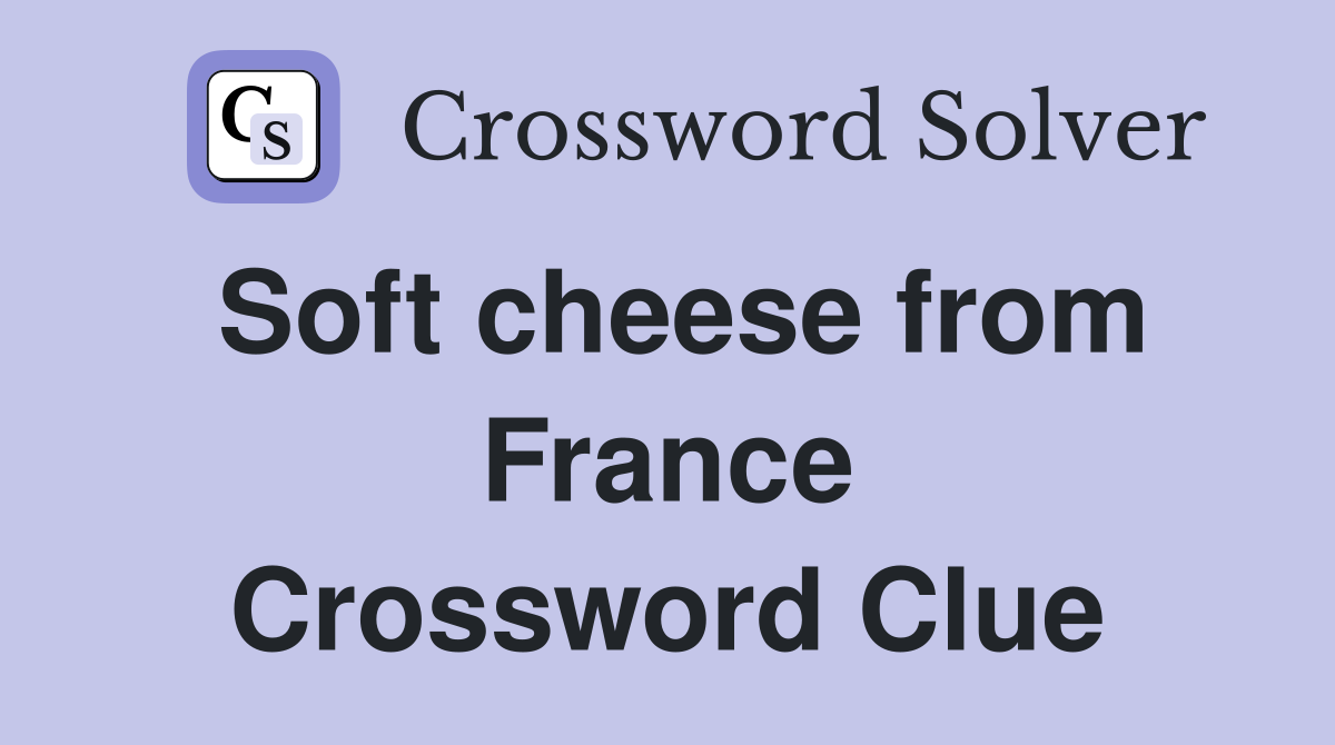 Soft cheese from France Crossword Clue