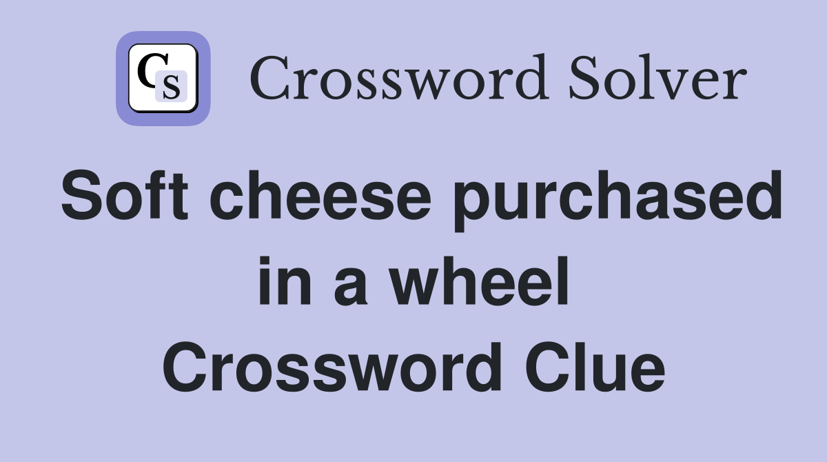 Soft cheese purchased in a wheel Crossword Clue