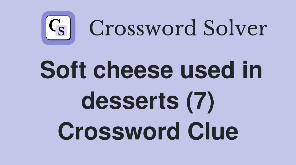 Soft cheese used in desserts (7) Crossword Clue