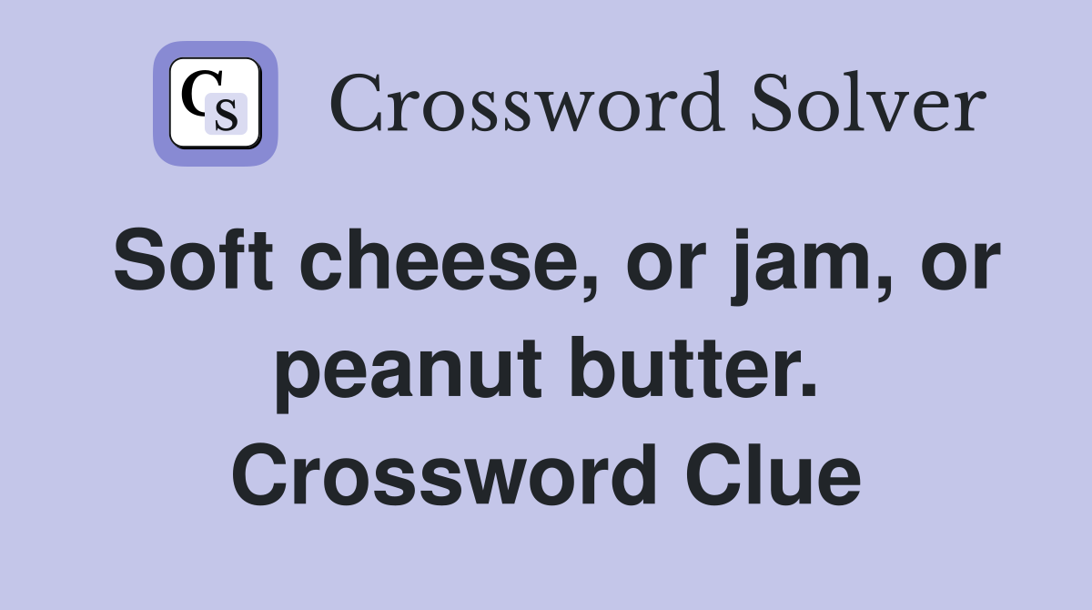 Soft cheese, or jam, or peanut butter. Crossword Clue