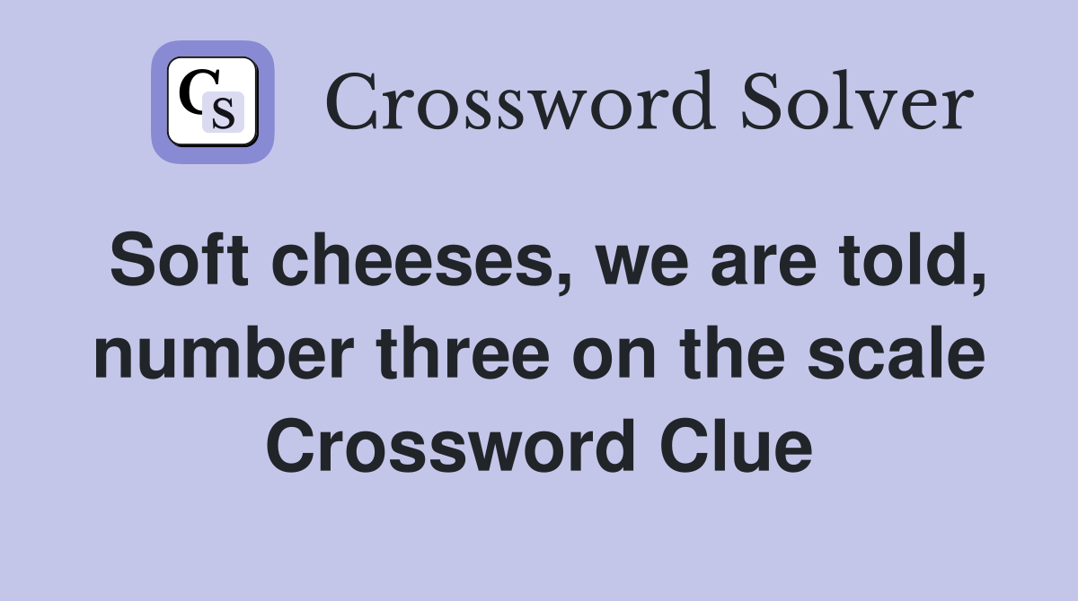 Soft cheeses, we are told, number three on the scale Crossword Clue