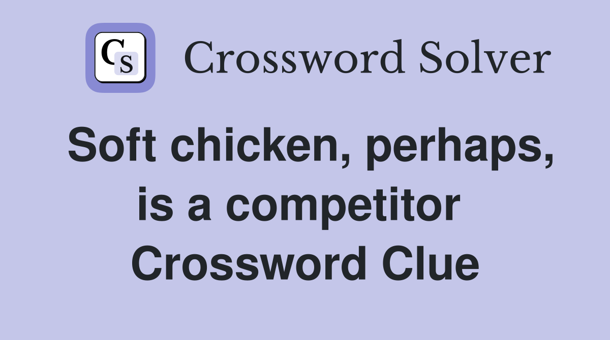 Soft chicken, perhaps, is a competitor  Crossword Clue