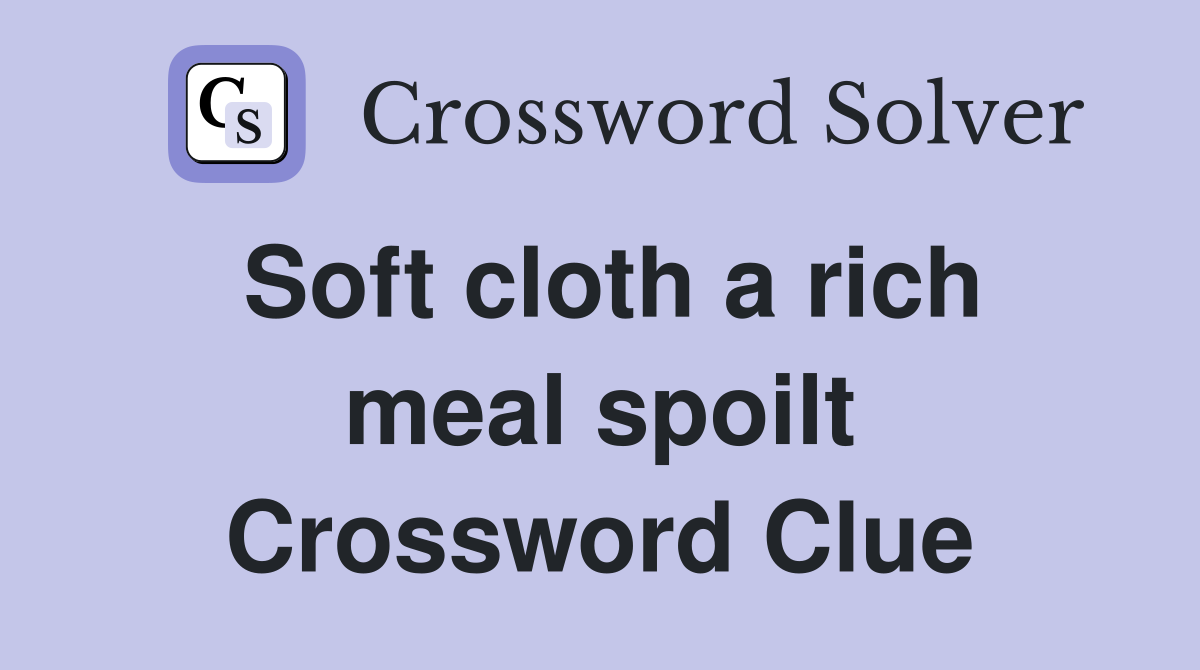 Soft cloth a rich meal spoilt Crossword Clue