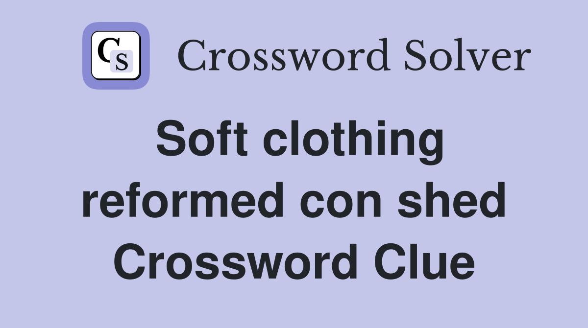 Soft clothing reformed con shed Crossword Clue