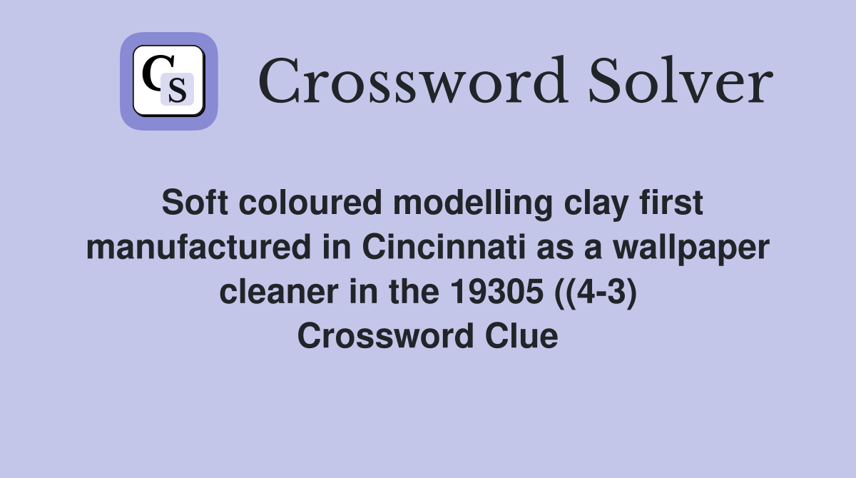 Soft coloured modelling clay first manufactured in Cincinnati as a wallpaper cleaner in the 19305 ((4-3) Crossword Clue