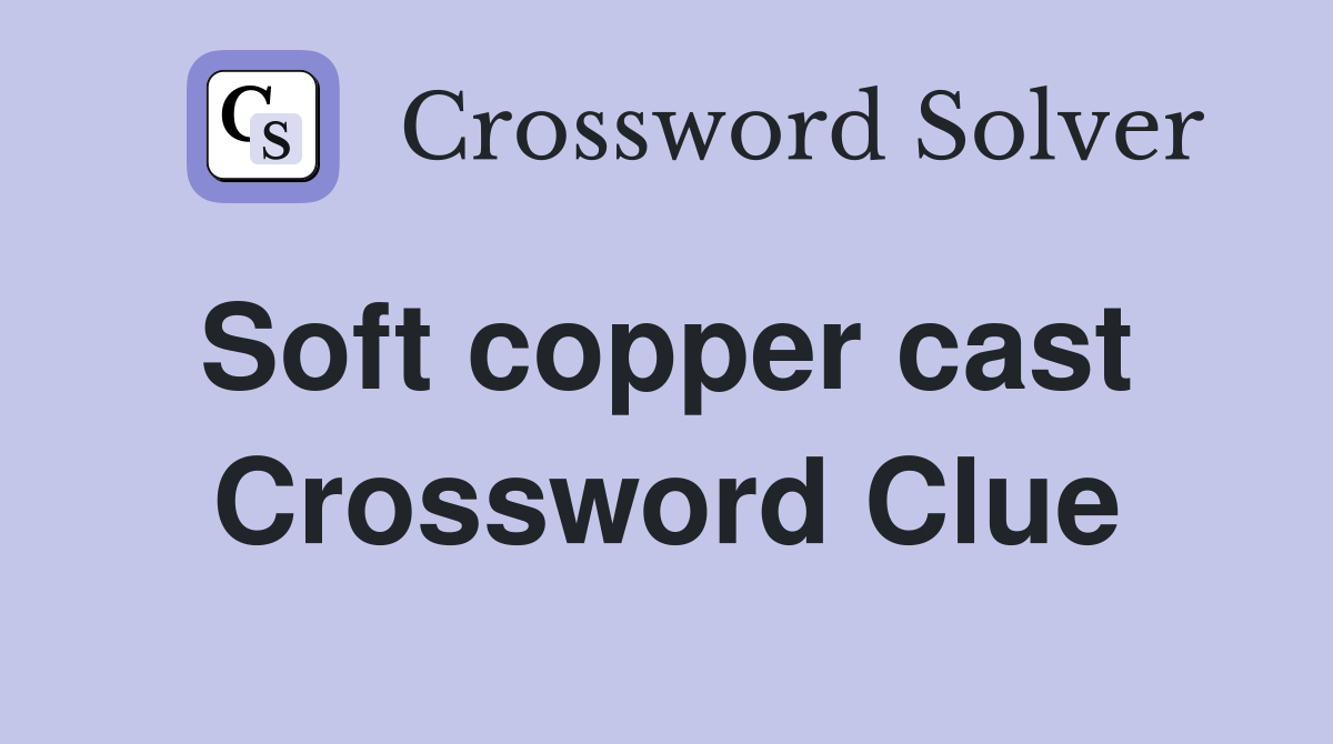 Soft copper cast  Crossword Clue