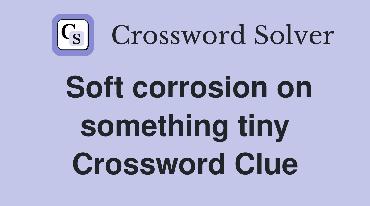 Soft corrosion on something tiny Crossword Clue