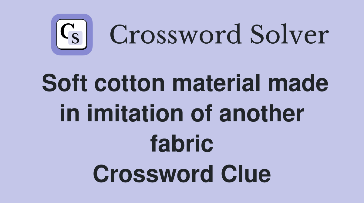 Soft cotton material made in imitation of another fabric Crossword Clue