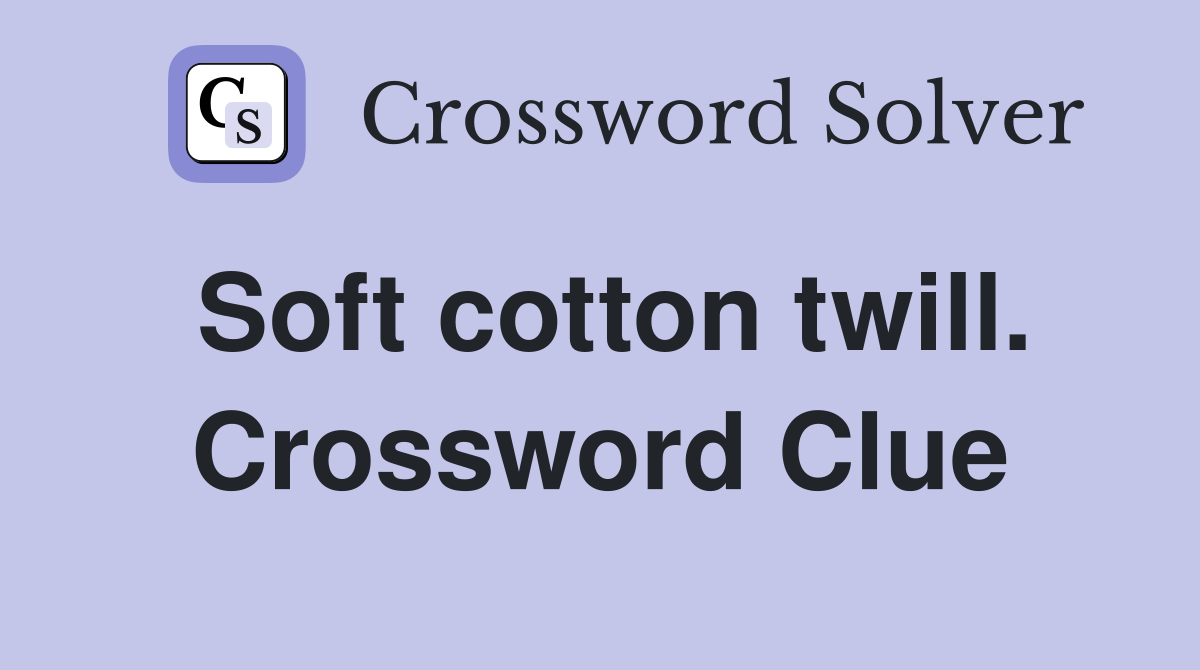 Soft cotton twill. Crossword Clue