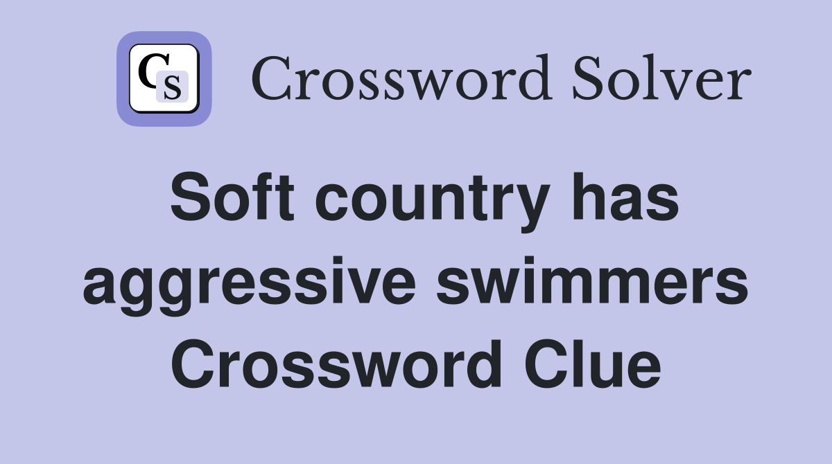 Soft country has aggressive swimmers Crossword Clue