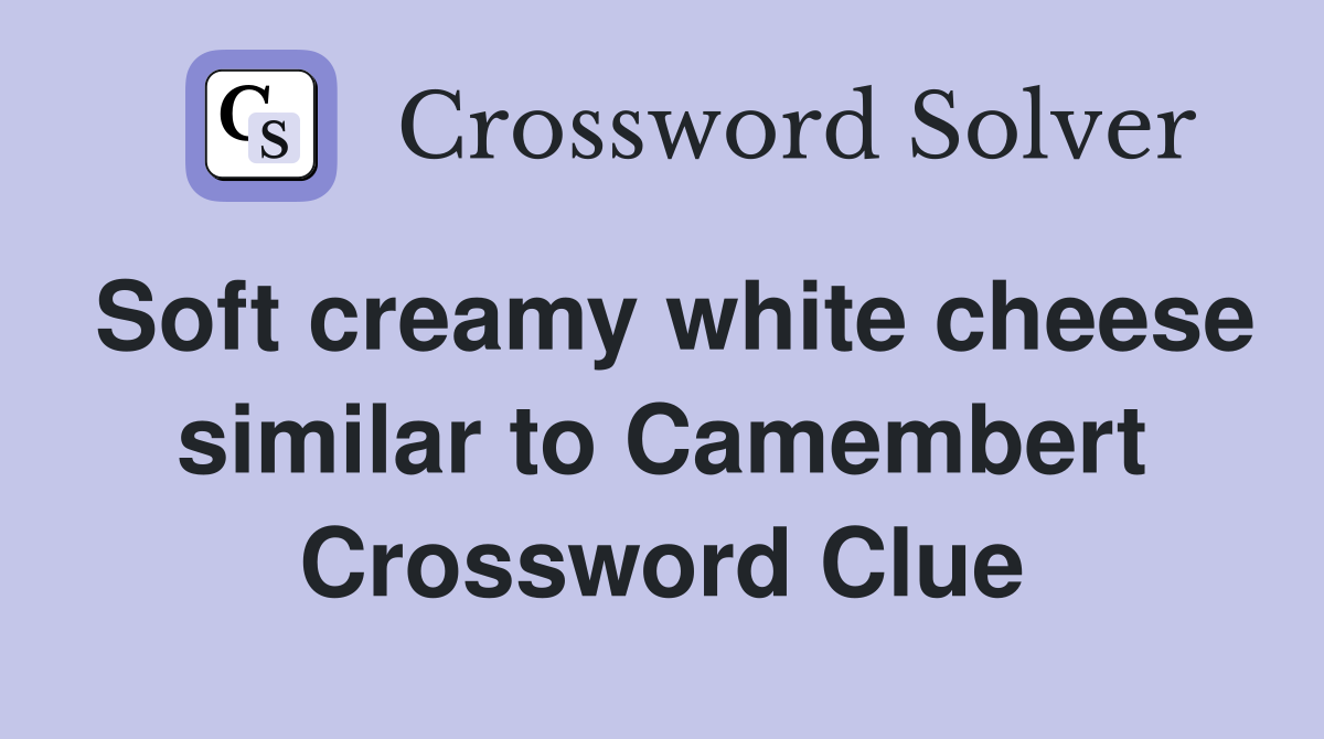 Soft creamy white cheese similar to Camembert Crossword Clue