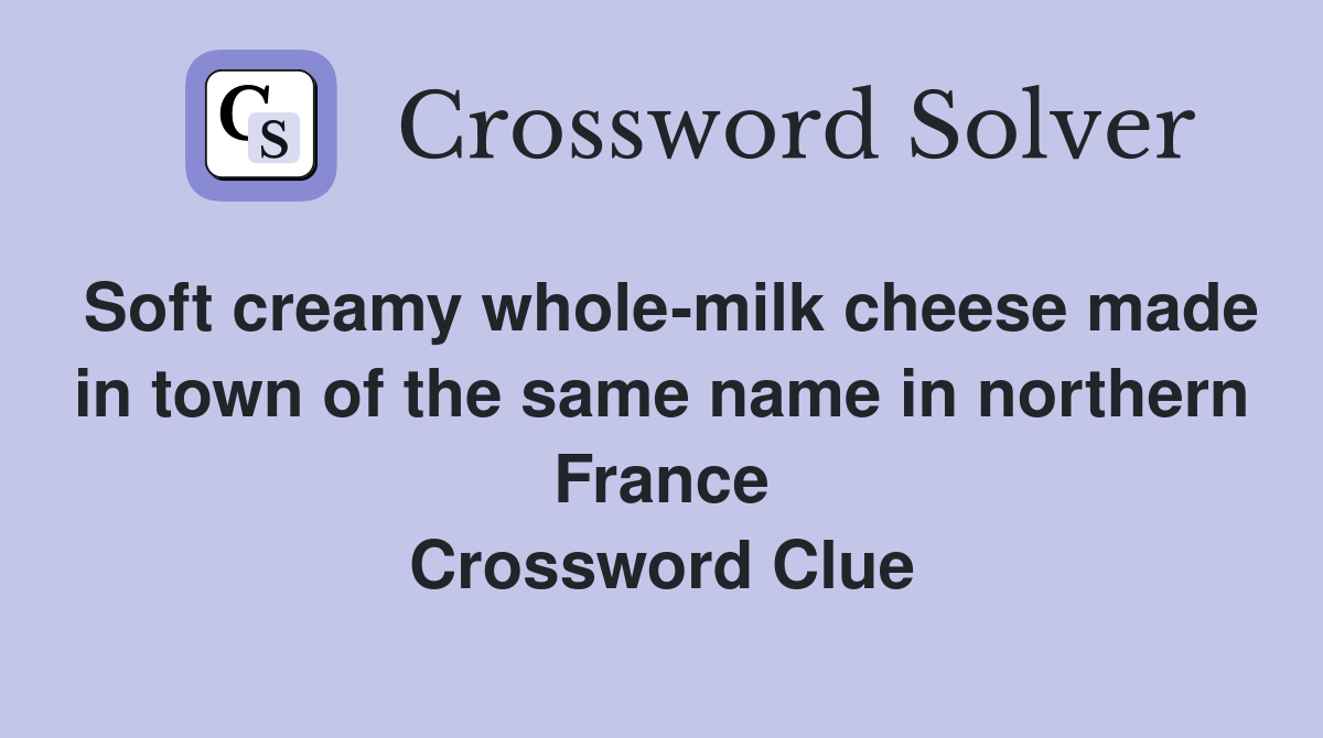 Soft creamy whole-milk cheese made in town of the same name in northern France Crossword Clue