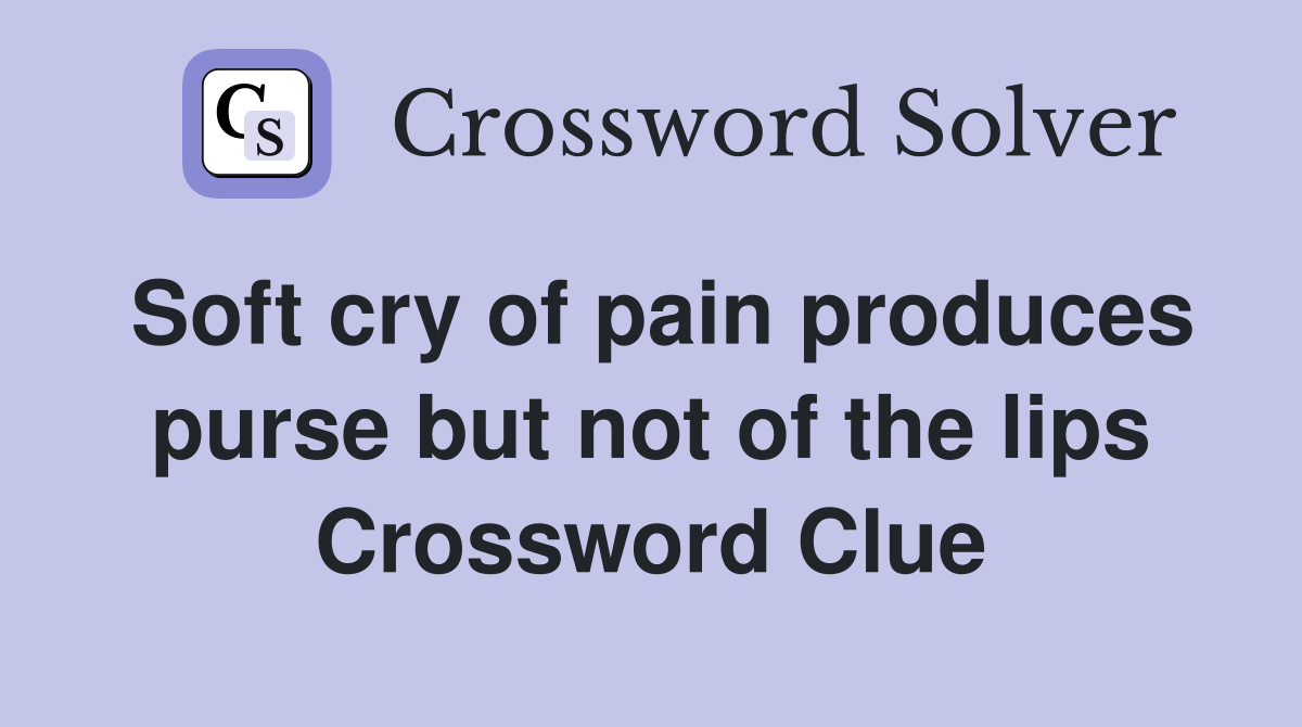 Soft cry of pain produces purse but not of the lips Crossword Clue