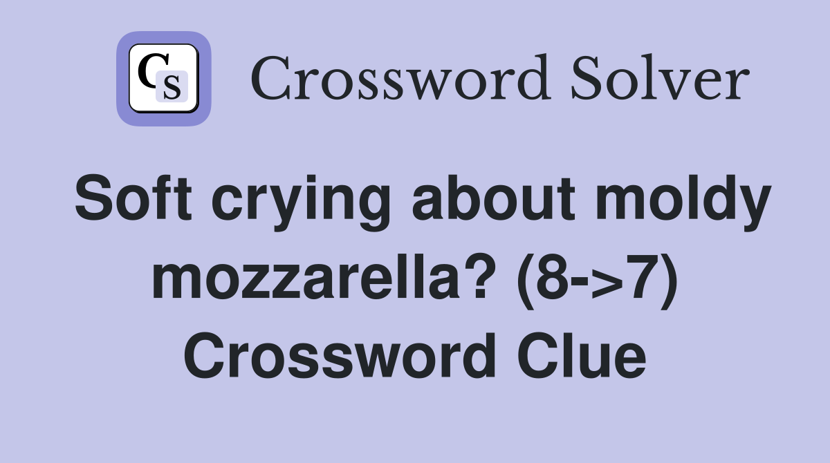 Soft crying about moldy mozzarella? (8->7) Crossword Clue