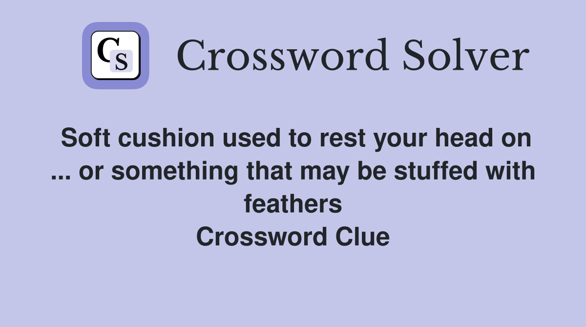 Soft cushion used to rest your head on ... or something that may be stuffed with feathers Crossword Clue