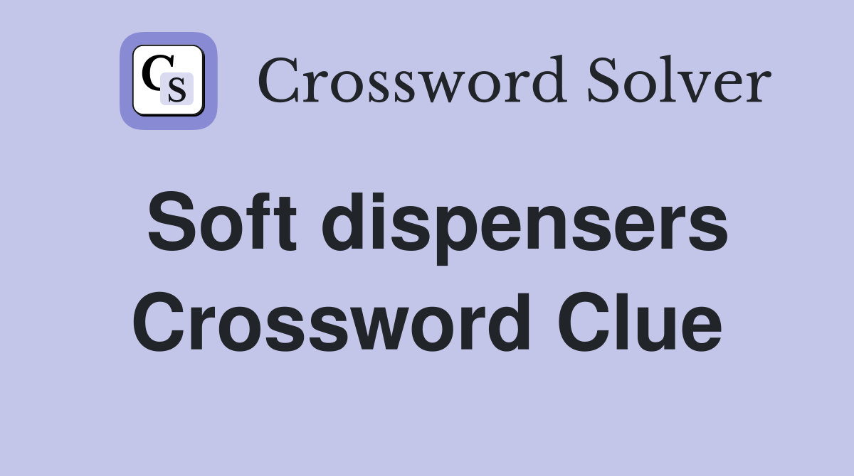 Soft dispensers Crossword Clue